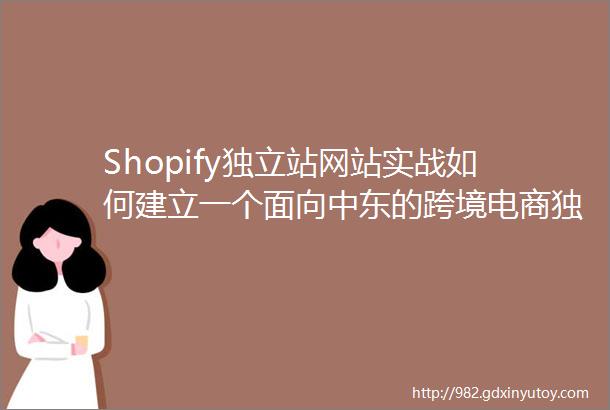 Shopify独立站网站实战如何建立一个面向中东的跨境电商独立站