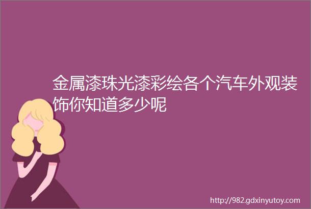 金属漆珠光漆彩绘各个汽车外观装饰你知道多少呢